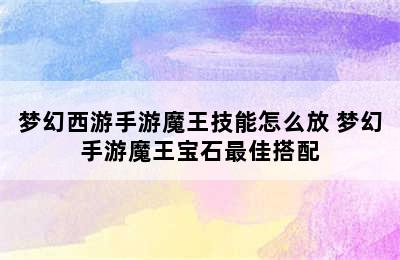 梦幻西游手游魔王技能怎么放 梦幻手游魔王宝石最佳搭配